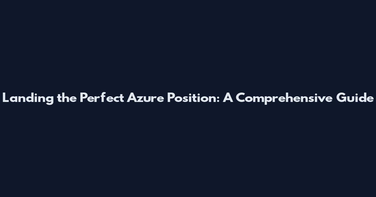 Landing the Perfect Azure Position: A Comprehensive Guide