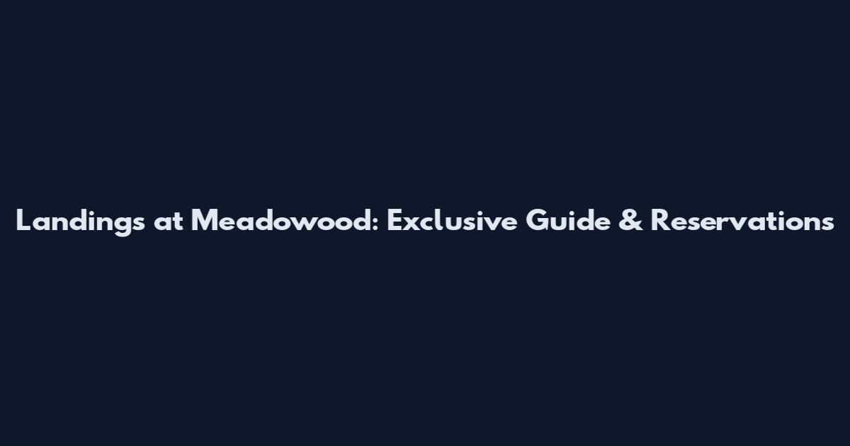 Landings at Meadowood: Exclusive Guide & Reservations