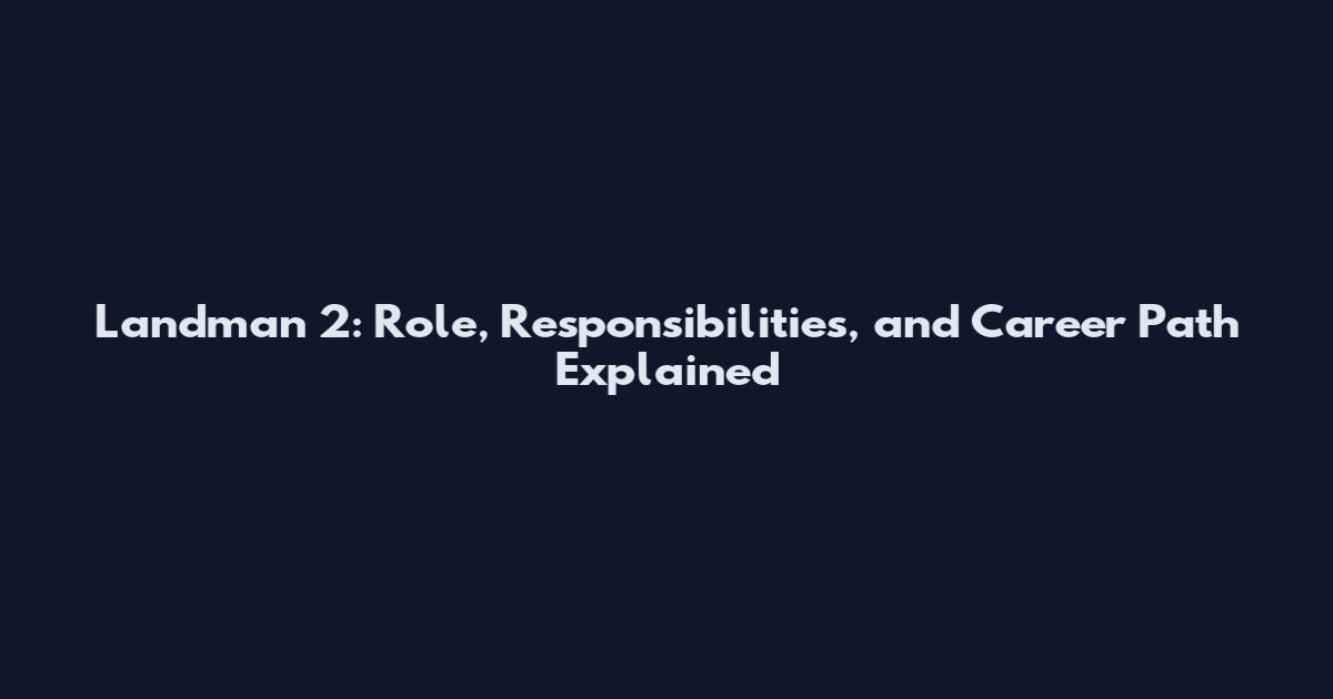 Landman 2: Role, Responsibilities, and Career Path Explained