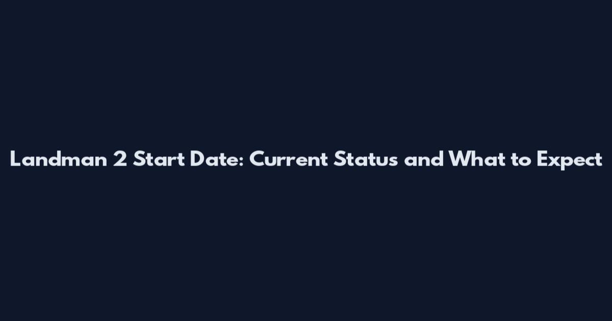 Landman 2 Start Date: Current Status and What to Expect