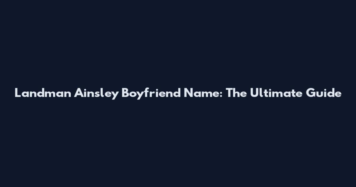 Landman Ainsley Boyfriend Name: The Ultimate Guide