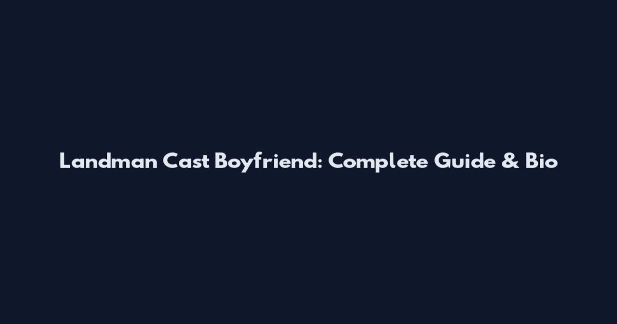 Landman Cast Boyfriend: Complete Guide & Bio