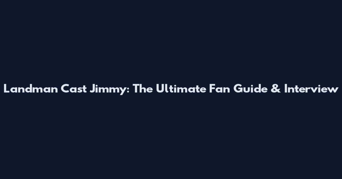 Landman Cast Jimmy: The Ultimate Fan Guide & Interview