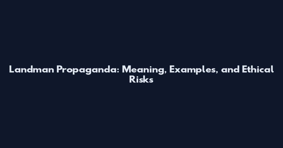 Landman Propaganda: Meaning, Examples, and Ethical Risks