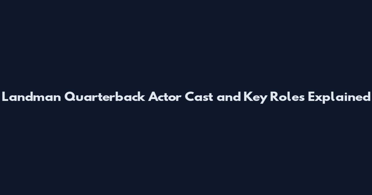 Landman Quarterback Actor Cast and Key Roles Explained
