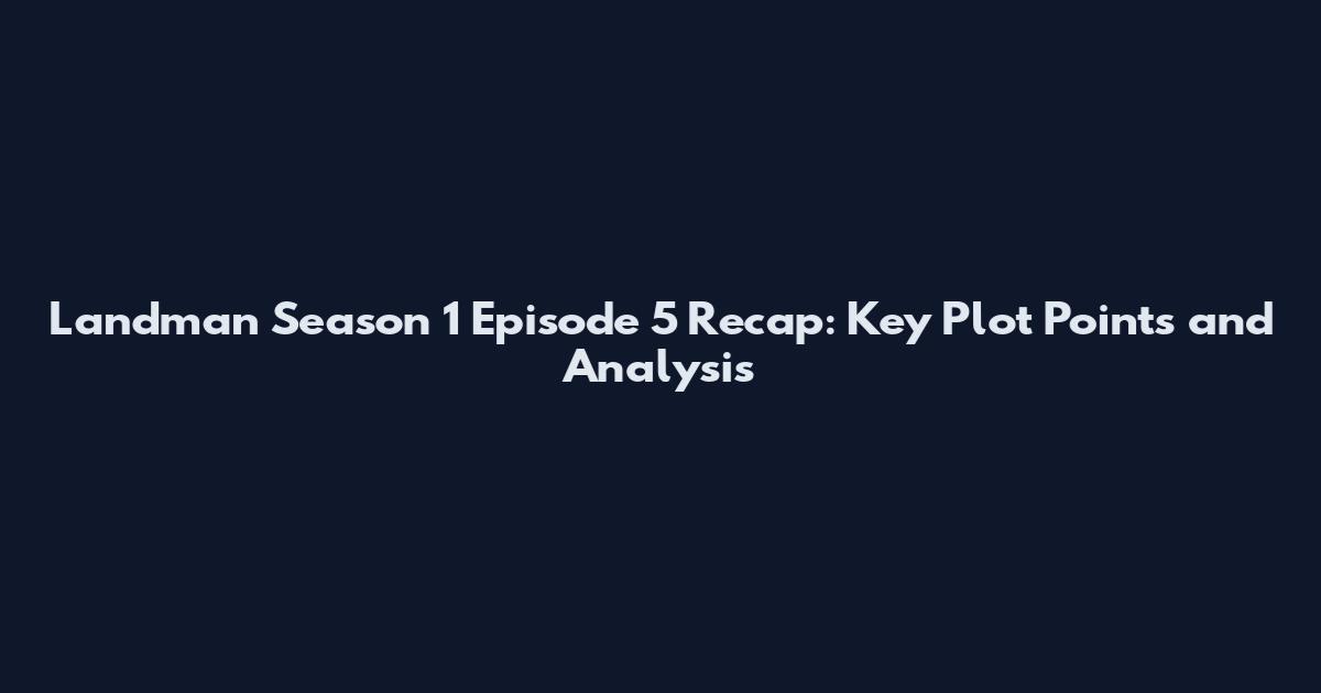 Landman Season 1 Episode 5 Recap: Key Plot Points and Analysis