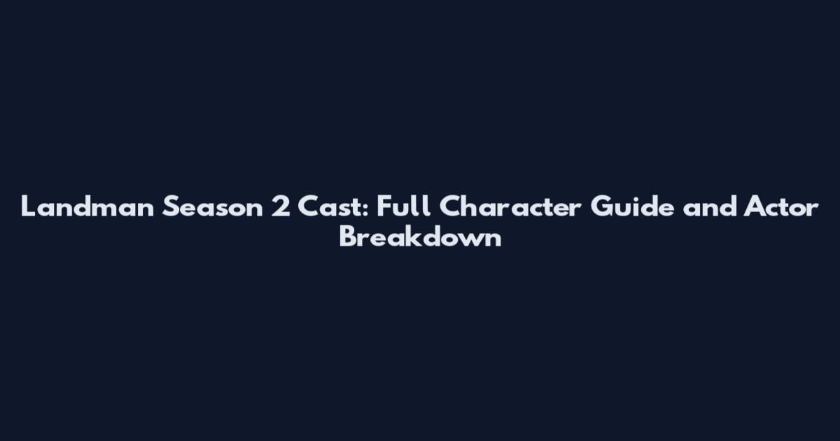 Landman Season 2 Cast: Full Character Guide and Actor Breakdown