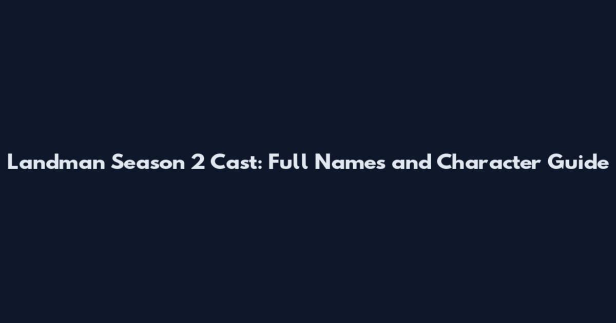 Landman Season 2 Cast: Full Names and Character Guide