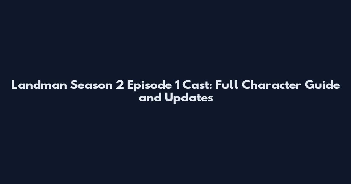 Landman Season 2 Episode 1 Cast: Full Character Guide and Updates