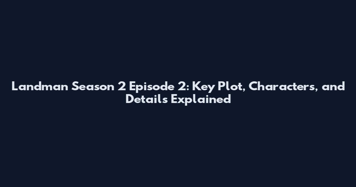 Landman Season 2 Episode 2: Key Plot, Characters, and Details Explained