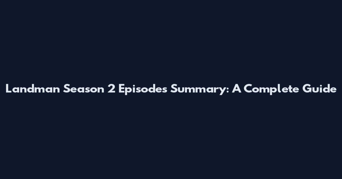 Landman Season 2 Episodes Summary: A Complete Guide