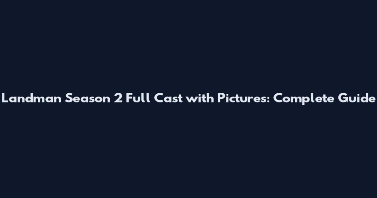 Landman Season 2 Full Cast with Pictures: Complete Guide