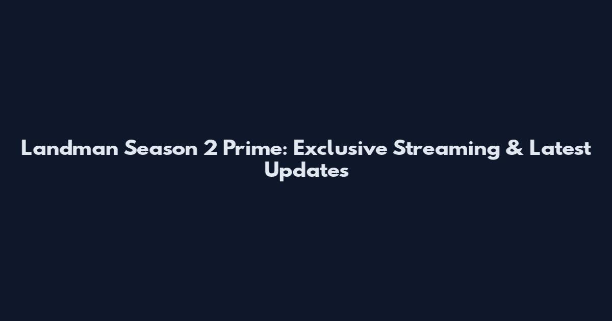 Landman Season 2 Prime: Exclusive Streaming & Latest Updates