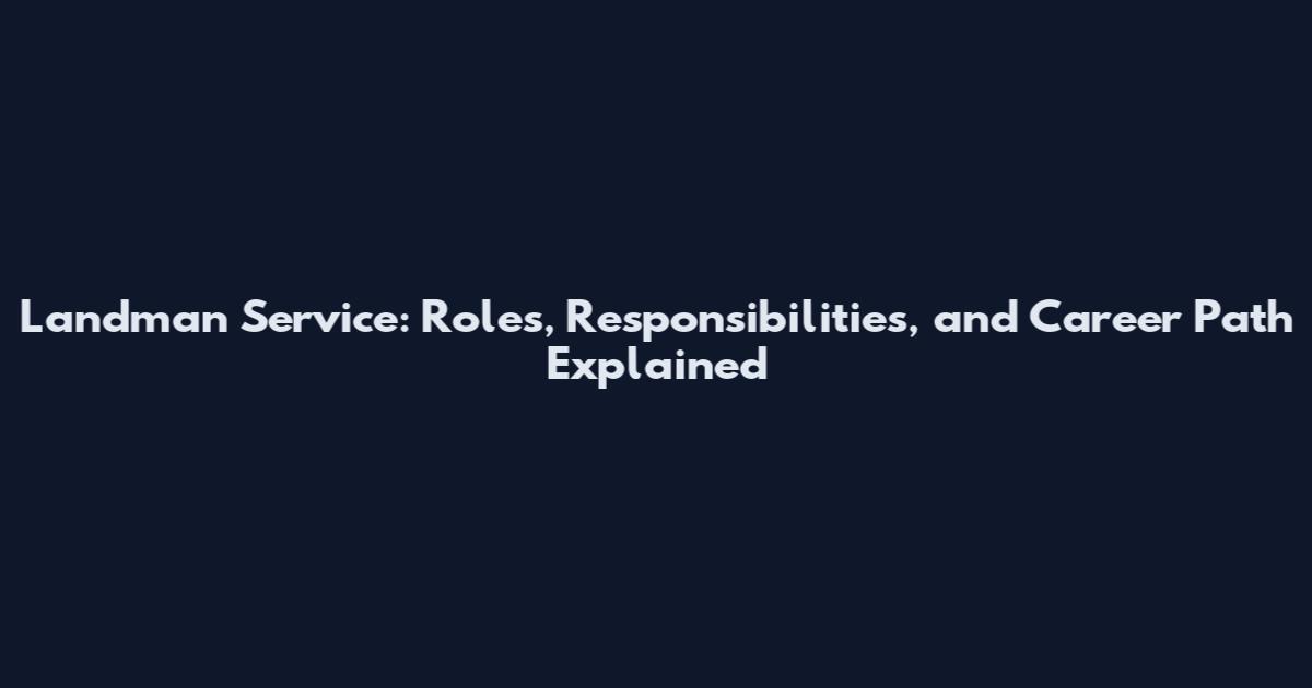 Landman Service: Roles, Responsibilities, and Career Path Explained
