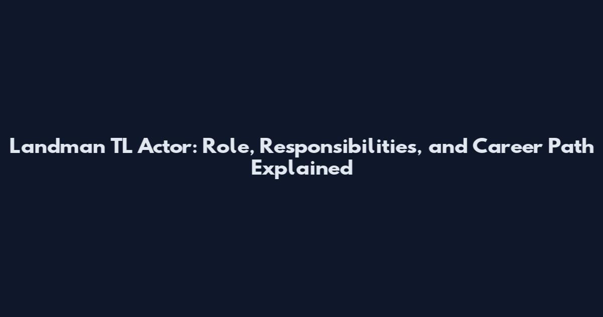 Landman TL Actor: Role, Responsibilities, and Career Path Explained