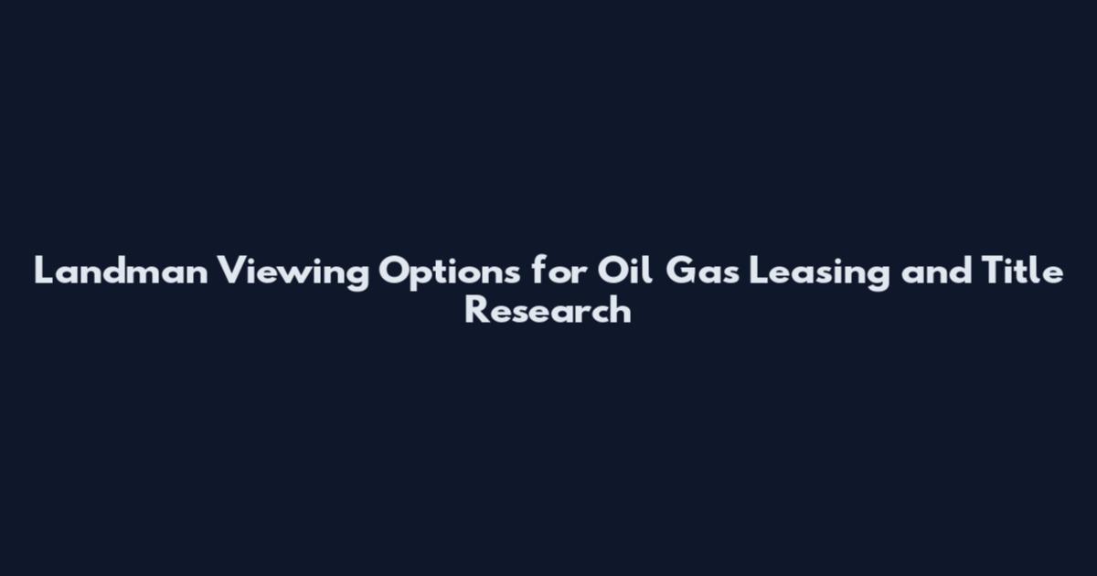 Landman Viewing Options for Oil Gas Leasing and Title Research