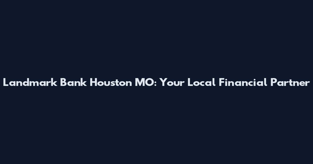 Landmark Bank Houston MO: Your Local Financial Partner