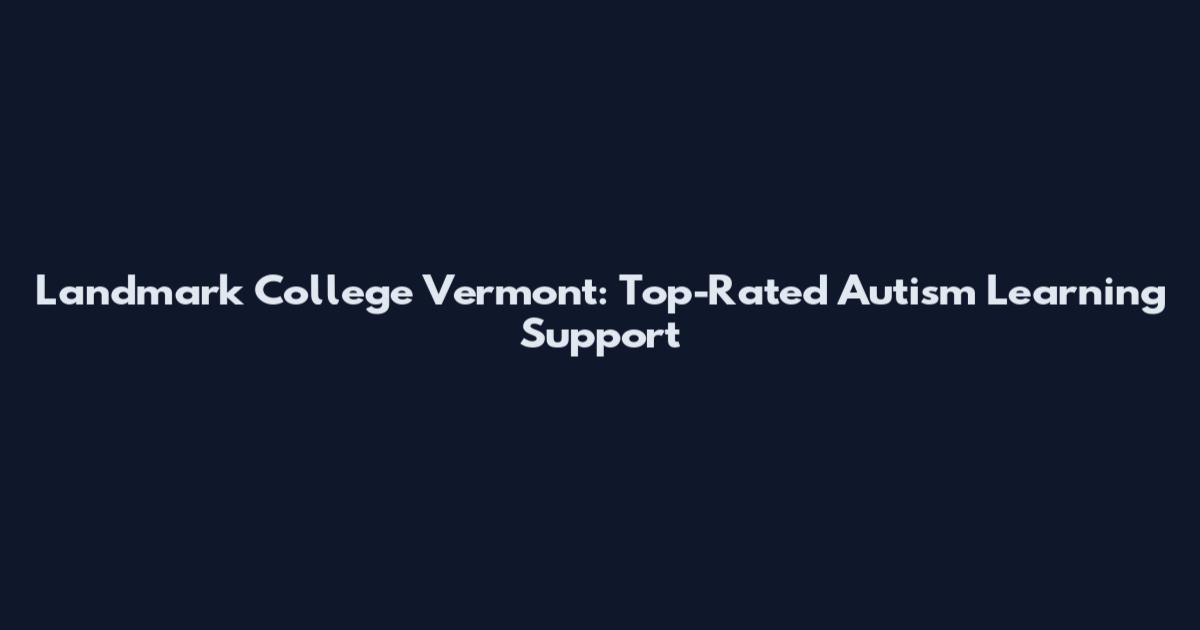 Landmark College Vermont: Top-Rated Autism Learning Support