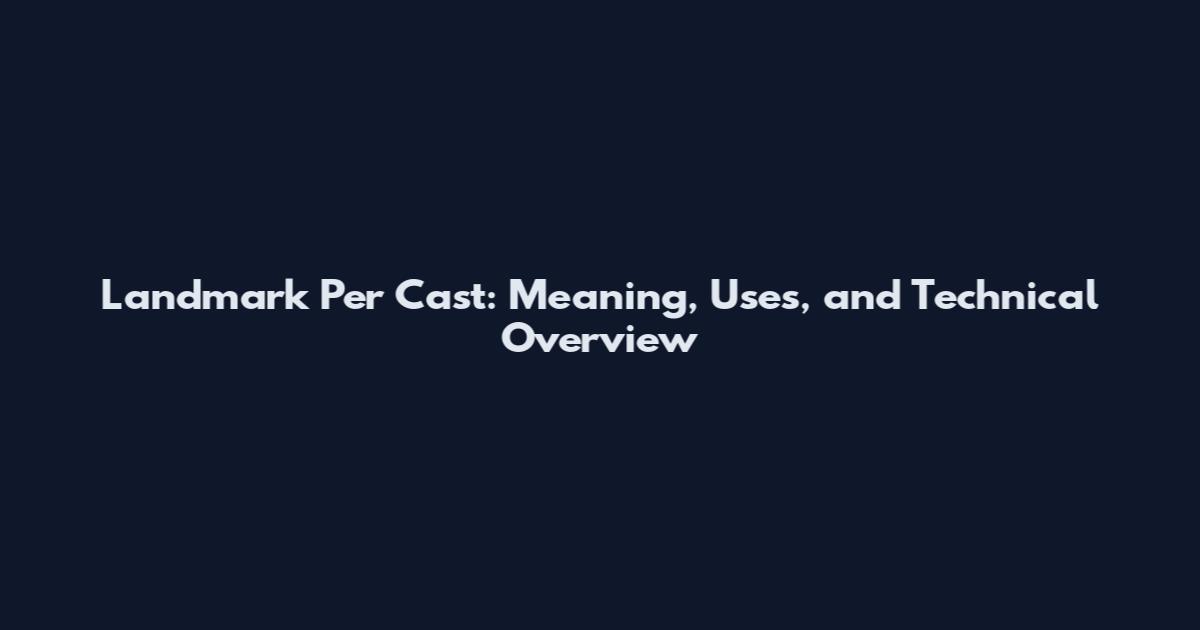 Landmark Per Cast: Meaning, Uses, and Technical Overview