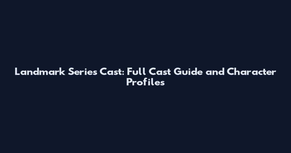Landmark Series Cast: Full Cast Guide and Character Profiles
