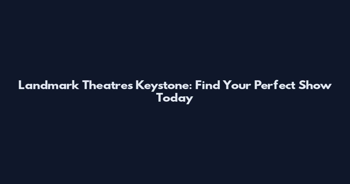 Landmark Theatres Keystone: Find Your Perfect Show Today
