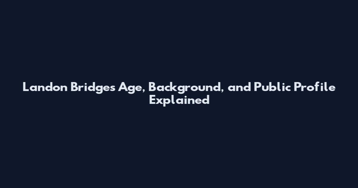 Landon Bridges Age, Background, and Public Profile Explained