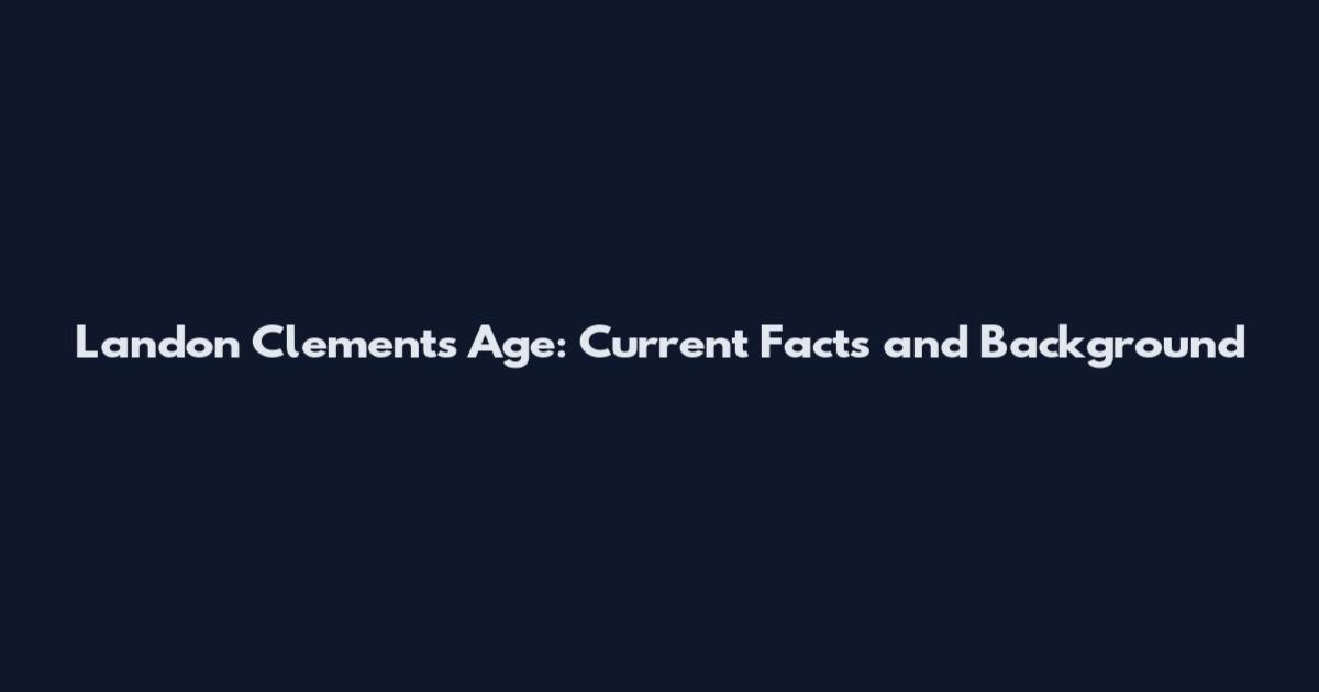 Landon Clements Age: Current Facts and Background