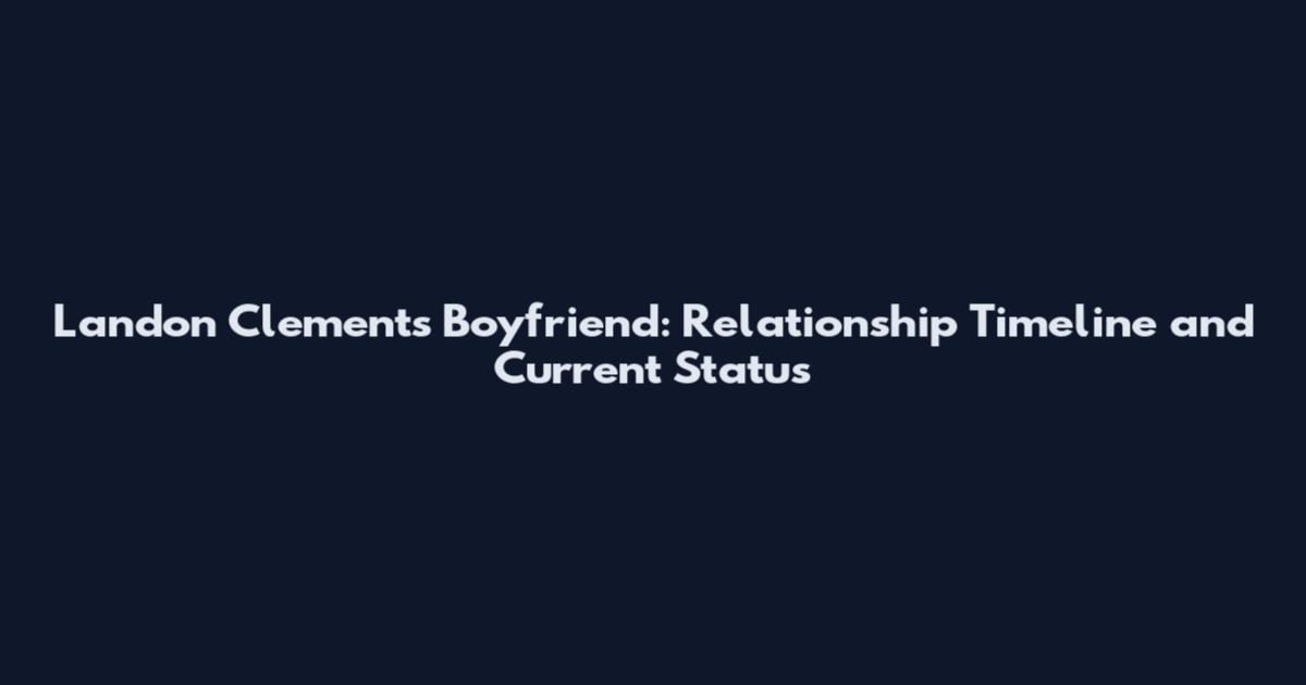 Landon Clements Boyfriend: Relationship Timeline and Current Status