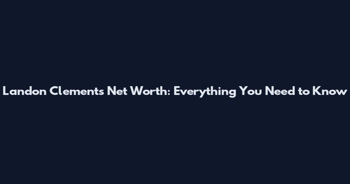 Landon Clements Net Worth: Everything You Need to Know