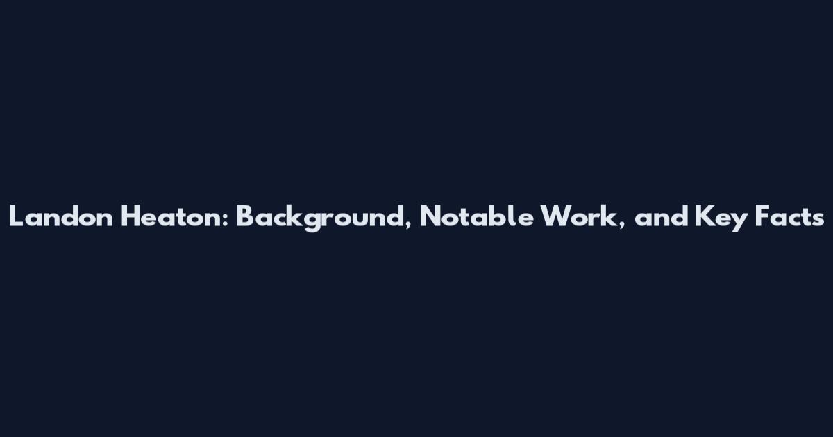 Landon Heaton: Background, Notable Work, and Key Facts