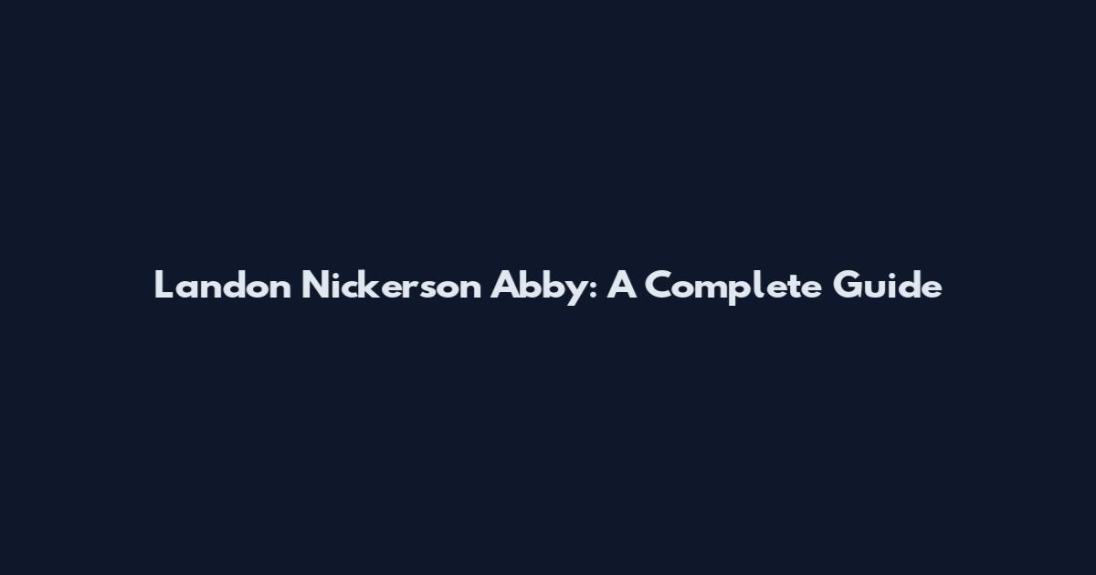 Landon Nickerson Abby: A Complete Guide