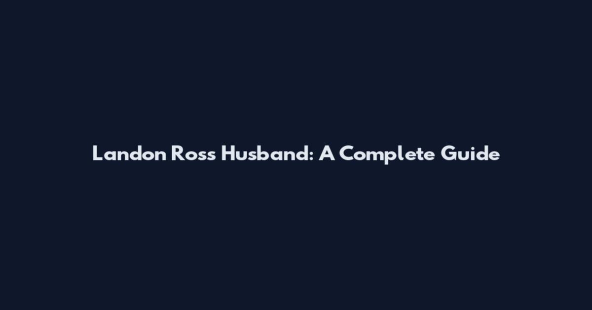 Landon Ross Husband: A Complete Guide
