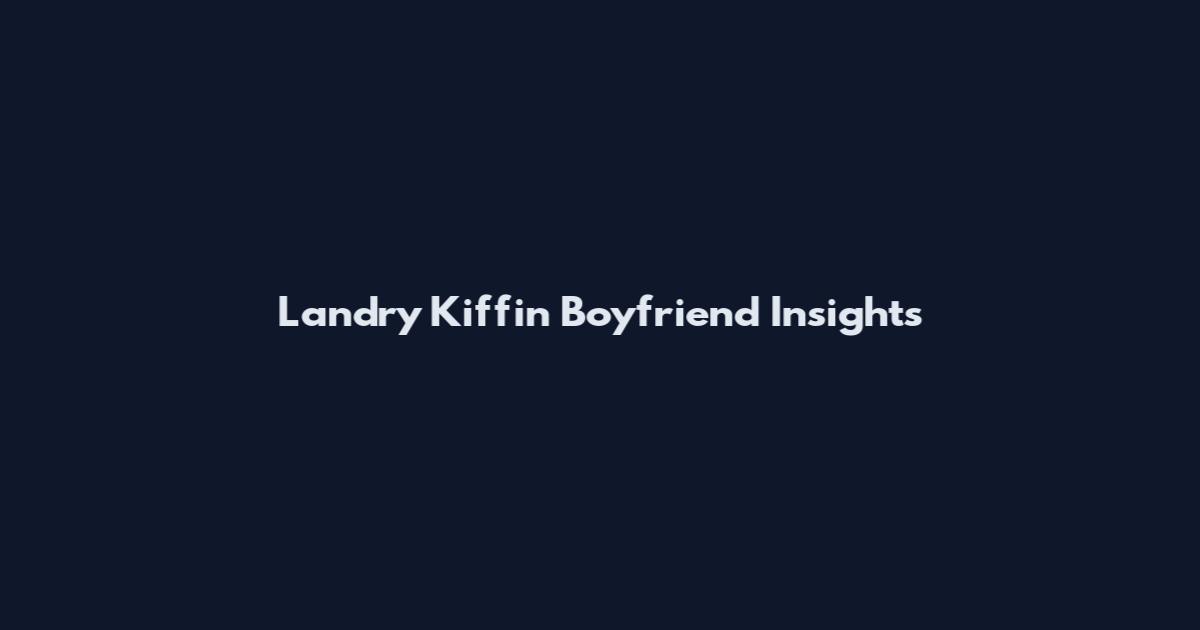 Landry Kiffin Boyfriend Insights