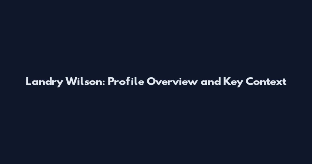 Landry Wilson: Profile Overview and Key Context