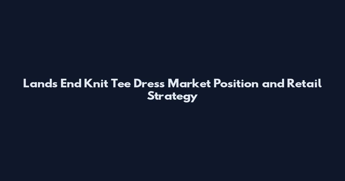 Lands End Knit Tee Dress Market Position and Retail Strategy
