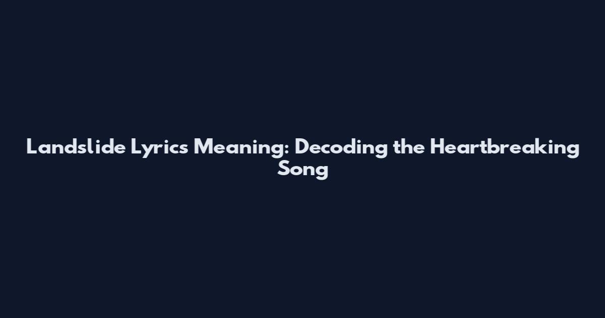Landslide Lyrics Meaning: Decoding the Heartbreaking Song