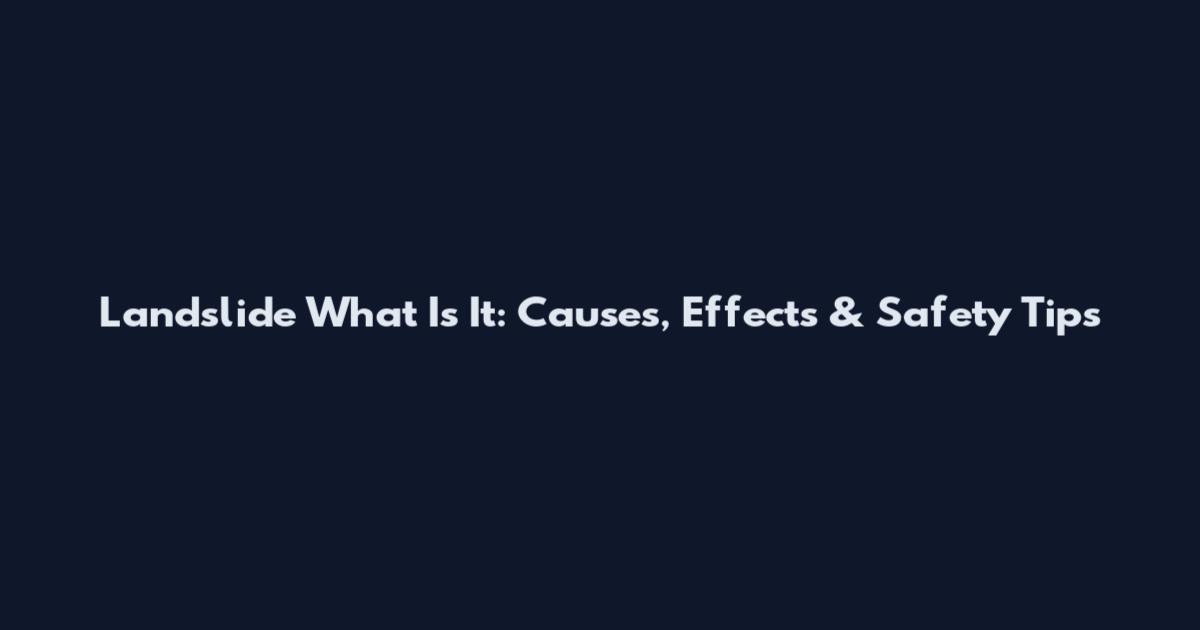 Landslide What Is It: Causes, Effects & Safety Tips