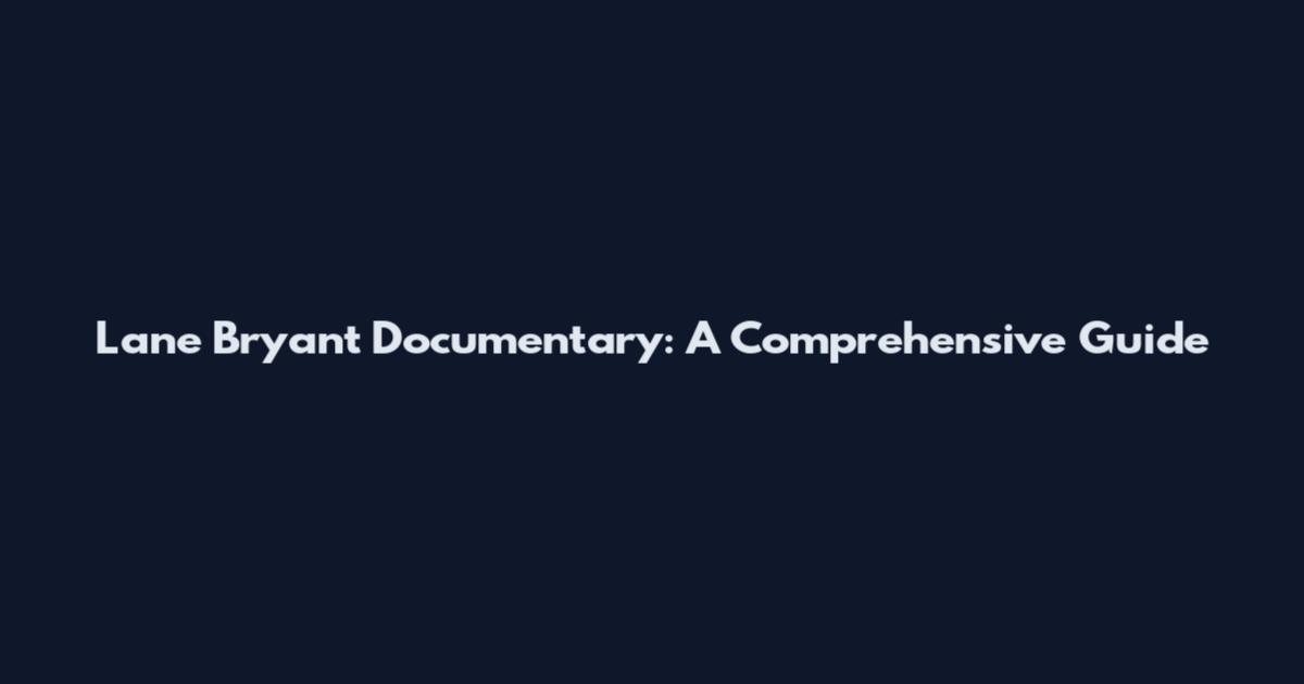 Lane Bryant Documentary: A Comprehensive Guide