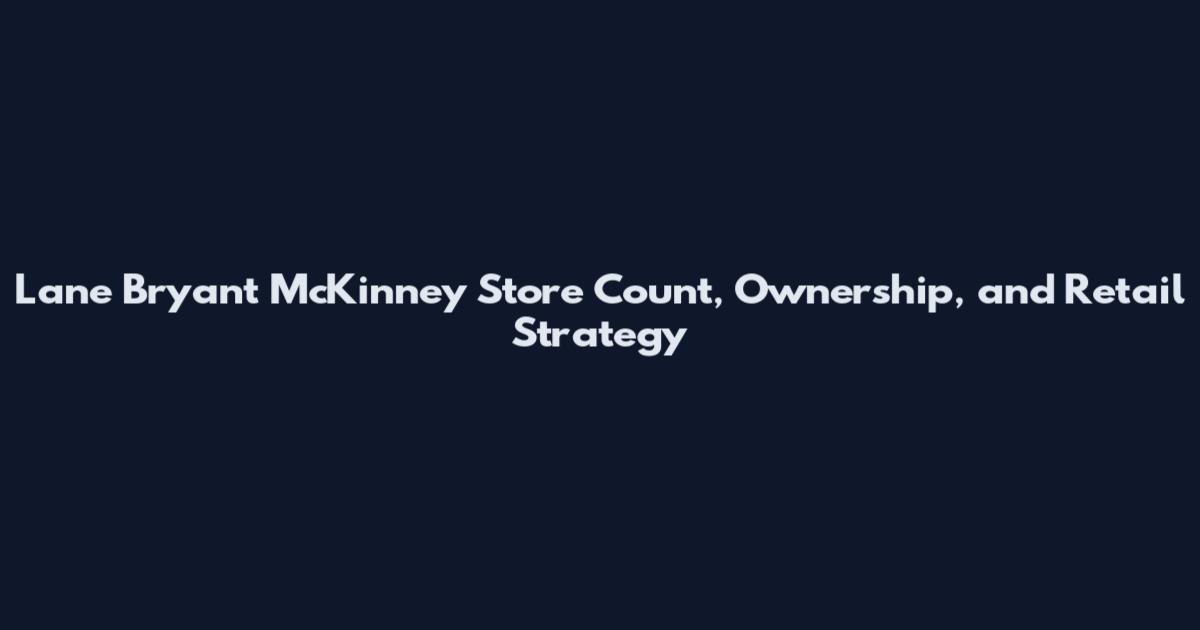 Lane Bryant McKinney Store Count, Ownership, and Retail Strategy