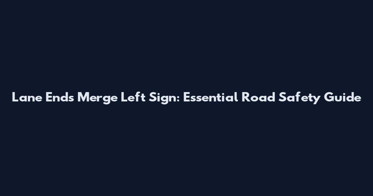 Lane Ends Merge Left Sign: Essential Road Safety Guide