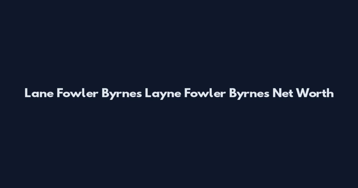 Lane Fowler Byrnes Layne Fowler Byrnes Net Worth