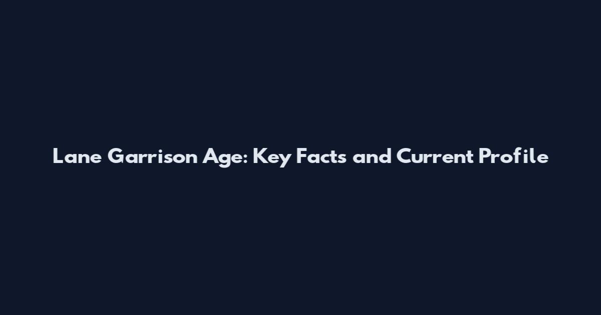 Lane Garrison Age: Key Facts and Current Profile