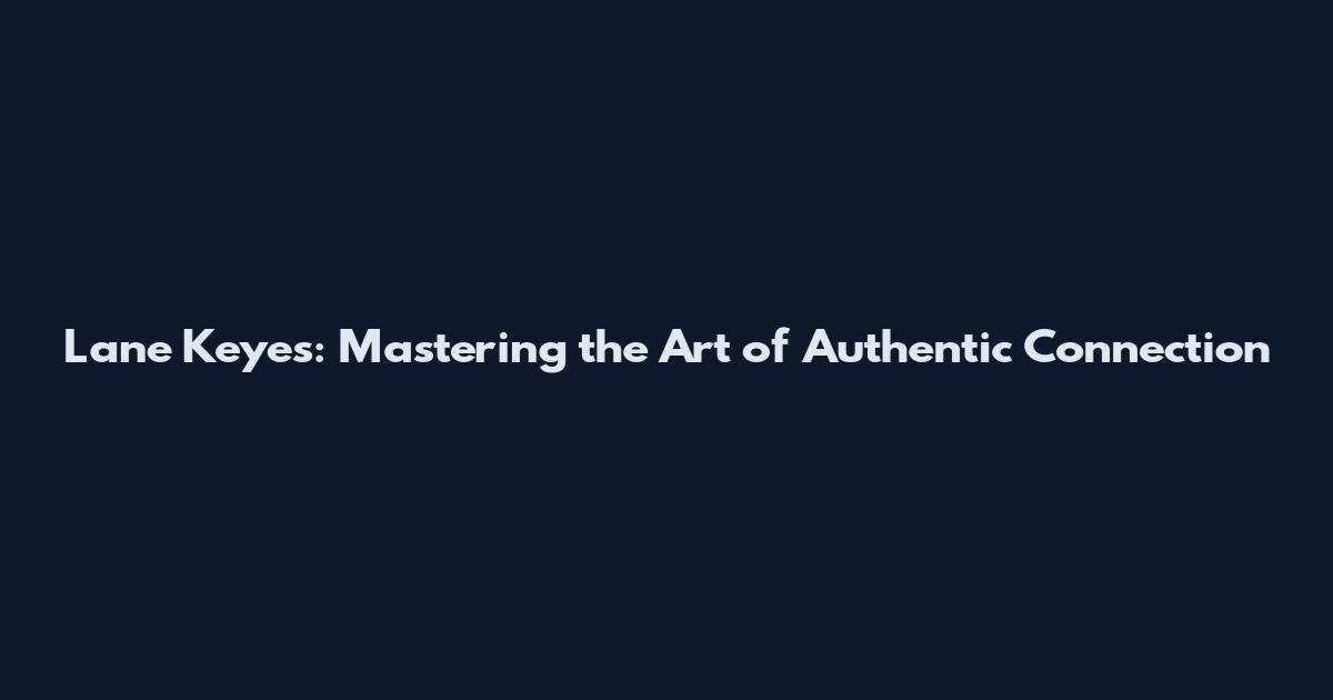 Lane Keyes: Mastering the Art of Authentic Connection