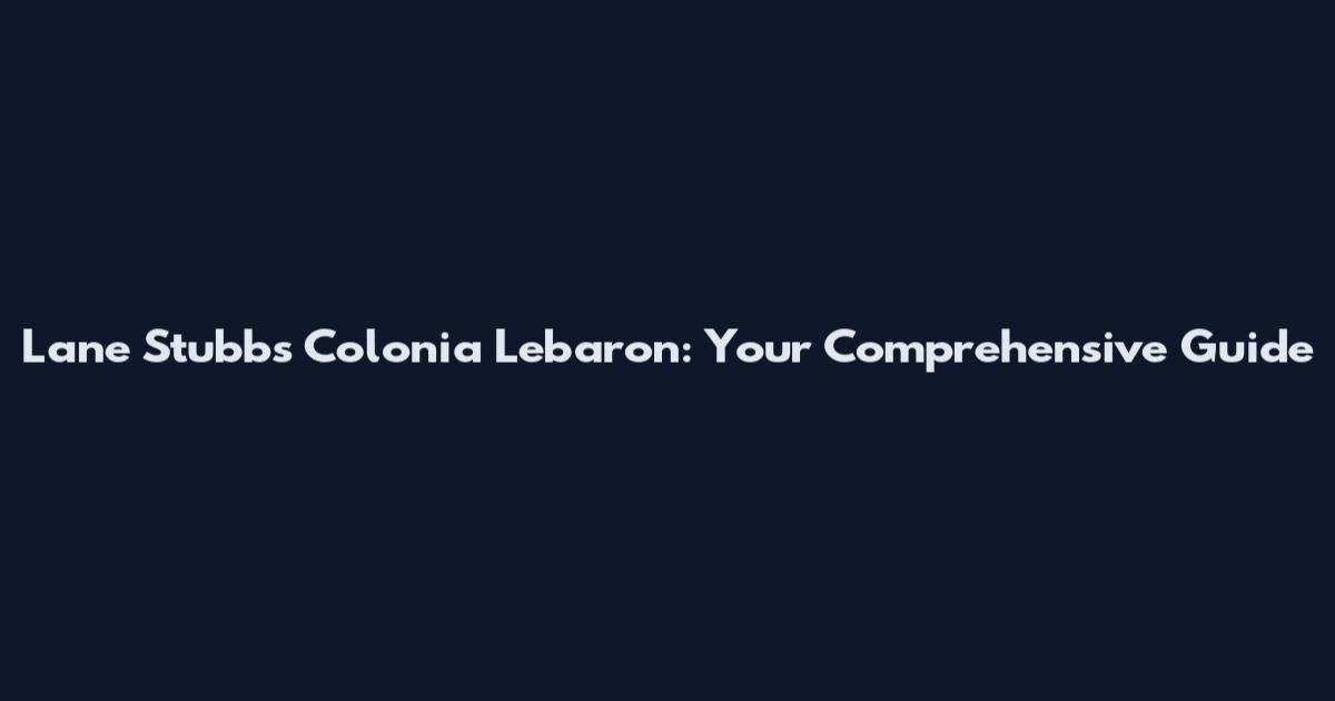 Lane Stubbs Colonia Lebaron: Your Comprehensive Guide