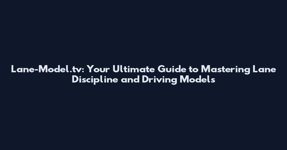 Lane-Model.tv: Your Ultimate Guide to Mastering Lane Discipline and Driving Models