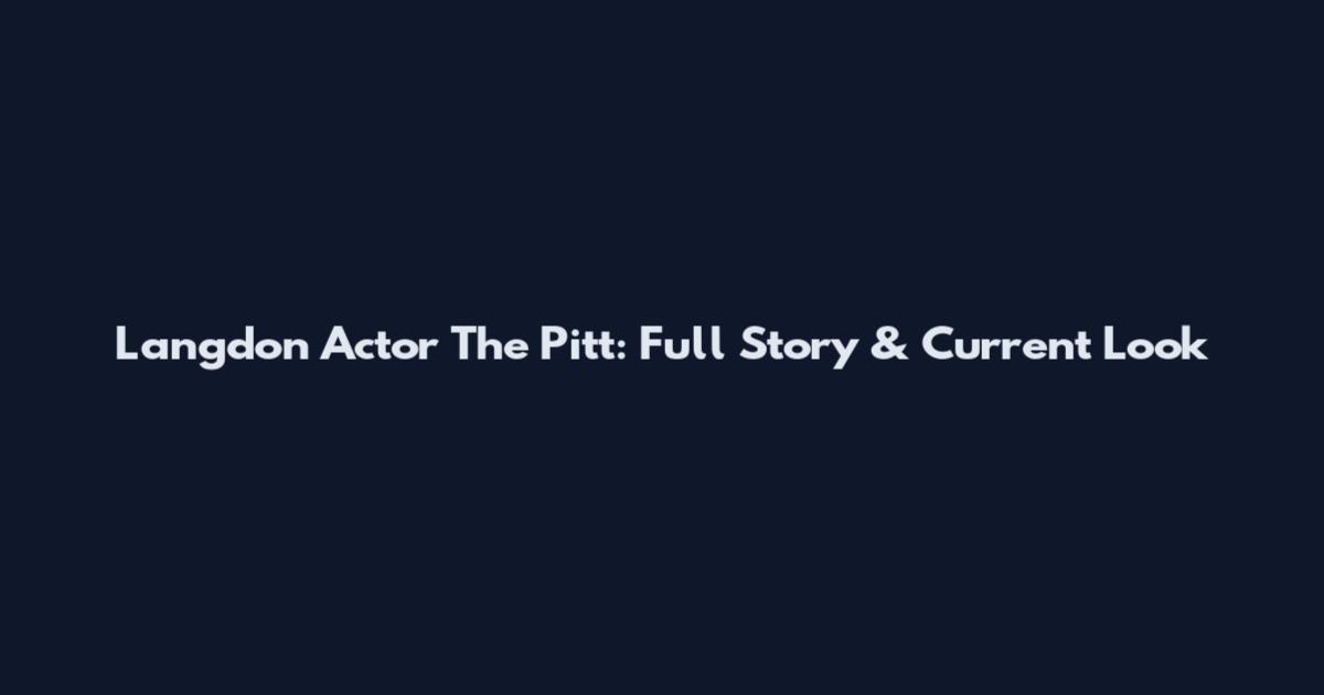 Langdon Actor The Pitt: Full Story & Current Look