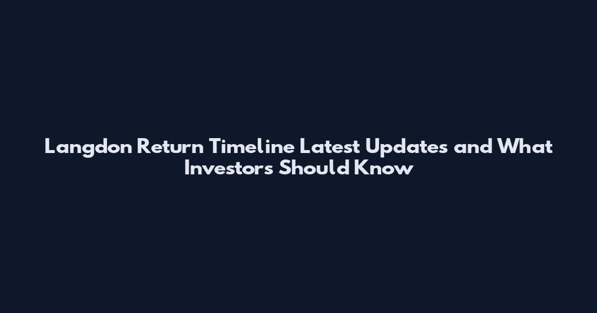 Langdon Return Timeline Latest Updates and What Investors Should Know
