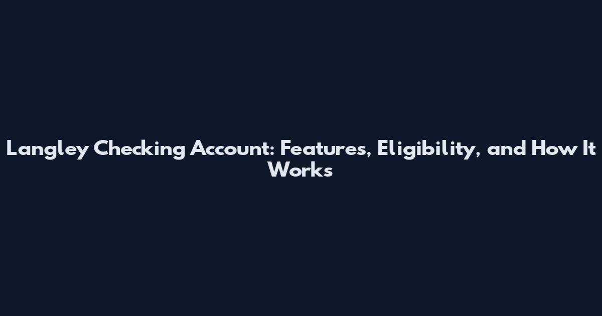 Langley Checking Account: Features, Eligibility, and How It Works