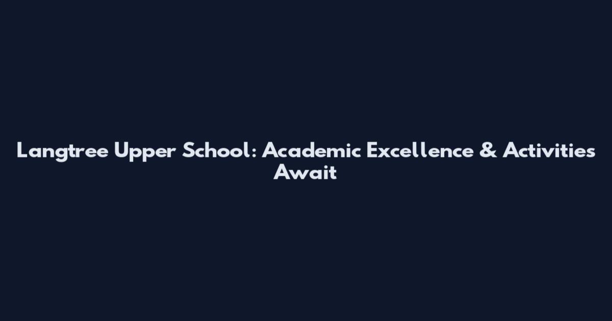 Langtree Upper School: Academic Excellence & Activities Await