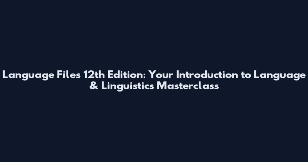 Language Files 12th Edition: Your Introduction to Language & Linguistics Masterclass